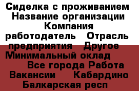 Сиделка с проживанием › Название организации ­ Компания-работодатель › Отрасль предприятия ­ Другое › Минимальный оклад ­ 25 000 - Все города Работа » Вакансии   . Кабардино-Балкарская респ.